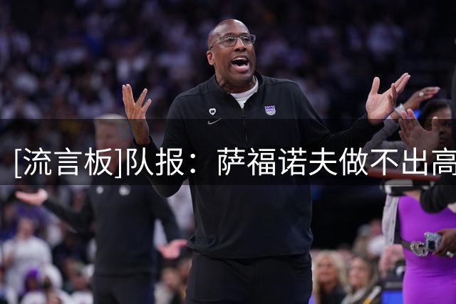 [流言板]队报：萨福诺夫做不出高难度扑救被诟病，巴黎可能又换门将